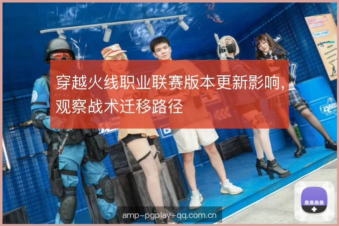 穿越火线职业联赛版本更新影响，观察战术迁移路径